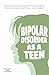 Bipolar Disorder As A Teen:...
