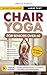 Chair Yoga for Seniors Over 60: Your 28 Day Plan with Easy To Follow, Beginner Friendly Exercises to Feel Better, Lose Weight and Improve Mobility In Just 10-Minutes a Day (Workout Books)