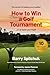 How To Win A Golf Tournament by Barry Spilchuk