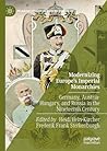 Modernizing Europe’s Imperial Monarchies: Germany, Austria-Hungary, and Russia in the Nineteenth Century (Palgrave Studies in Modern Monarchy)