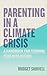 Parenting in a Climate Crisis: A Handbook for Turning Fear into Action