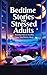 Bedtime Stories for Stressed Adults: Relaxing Tales to Soothe Your Mind Before Sleep