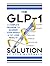 The GLP-1 Solution: A Complete Program to Maximize Your Weight and Fat Loss Results