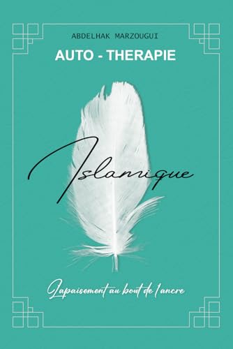 Autothérapie islamique, l'apaisement au bout de l'ancre: Une psychothérapie en forme d'exercices, un ouvrage pour se redécouvrir et se retrouver soi-même (French Edition)
