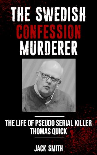 The Swedish Confession Murderer: The Life of Pseudo Serial Killer Thomas Quick (Serial Killer True Crime Books Book 35)