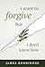 I Want to Forgive But I Don...