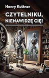 Czytelniku, nienawidzę cię!