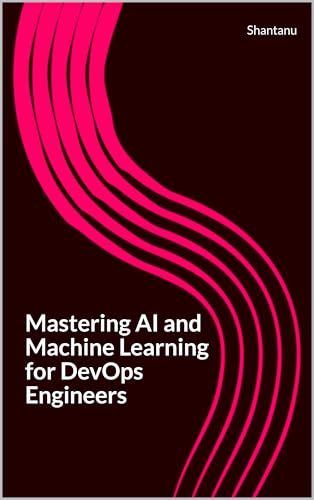 Mastering AI and Machine Learning for DevOps Engineers (Kindle Edition)