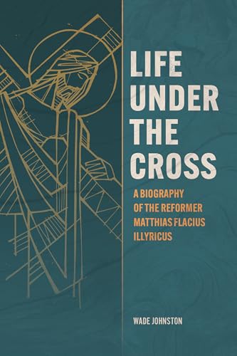 Life Under the Cross: A Biography of the Reformer Matthias Flacius Illyricus (Kindle Edition)