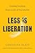 Less Is Liberation: Finding Freedom from a Life of Overwhelm