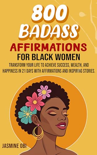 800 Badass Affirmations for Black Women: Boost your confidence, self-love, and success in 21 days with empowering affirmations and inspiring stories. (🖤 Book 3)