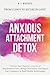 Anxious Attachment Detox: Uncover Toxic Patterns to Let Go of Abandonment Fears, Manage Insecurities, and Regain Your Confidence to Build Healthy Relationships - From Clingy to Secure in Love