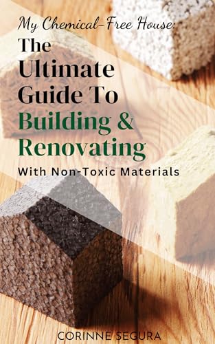 My Chemical-Free House: The Ultimate Guide to Building and Renovating With Non-Toxic Materials (Kindle Edition)