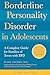 Borderline Personality Disorder in Adolescents, 3rd Edition: A Complete Guide for Families of Teens with BPD