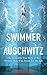 The Swimmer of Auschwitz: The Incredible True Story of the Olympic Hero Who Swam For His Life