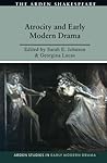 Atrocity and Early Modern Drama (Arden Studies in Early Modern Drama) Atrocity and Early Modern Drama (Arden Studies in Early Modern Drama)