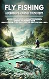 Fly Fishing: A Be...
