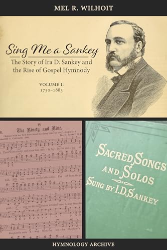Sing Me a Sankey: The Story of Ira D. Sankey and the Rise of Gospel Hymnody, Volume 1: 1750-1883 (Kindle Edition)