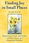 Finding Joy in Small Places: Supporting a Friend with Cancer, a Chronic Illness, or a Progressive Disability