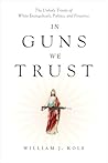 In Guns We Trust: The Unholy Trinity of White Evangelicals, Politics, and Firearms Book cover for In Guns We Trust: The Unholy Trinity of White Evangelicals, Politics, and Firearms