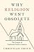 Why Religion Went Obsolete: The Demise of Traditional Faith in America