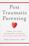 Post-Traumatic Parenting by Robyn Koslowitz