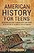 American History for Teens: An Enthralling Guide to Major Events and Figures in the History of the United States of America (Legendary Histories for Teenagers)