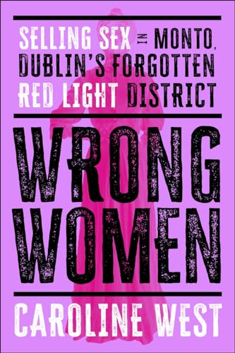 Wrong Women: Selling Sex in Monto, Dublin's Forgotten Red Light District (Paperback)