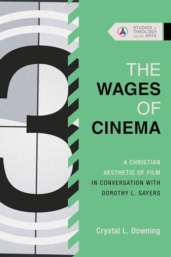 The Wages of Cinema: A Christian Aesthetic of Film in Conversation with Dorothy L. Sayers (Studies in Theology and the Arts Series)