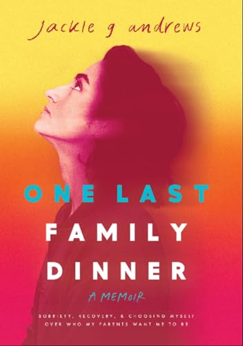 One Last Family Dinner: Sobriety, Recovery, and Choosing Myself Over Who My Parents Want Me to Be (Kindle Edition)