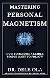 Mastering Personal Magnetism: How to Become a Leader People Want to Follow