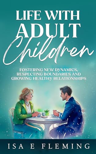 Life With Adult Children: Fostering New Dynamics, Respecting Boundaries, and Growing Healthy Relationships (Kindle Edition)