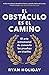 El obstáculo es el camino: El arte inmemorial de convertir los retos en triunfos