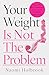Your Weight Is Not The Prob...