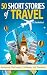 50 Short Stories of Travel:...