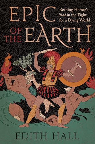 Epic of the Earth: Reading Homer's "Iliad" in the Fight for a Dying World (Kindle Edition)