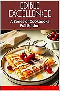 Edible Excellence: A Series of Cookbooks: Full Edition
