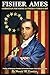 FISHER AMES CHRISTIAN FOUNDING FATHER & FEDERALIST by Harold M. Knudsen