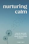 Nurturing Calm: A Step-By-Step Guide for Parents to Address Anxiety and Depression in Children (Parenting children with mental health disorders)