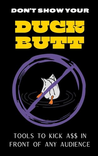 Don't Show Your Duck Butt: Tools to Kick A$$ In Front of Any Audience (Kindle Edition)