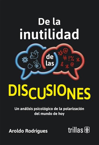 De la inutilidad de las discusiones: Un análisis psicológico de la polarización del mundo de hoy (Spanish Edition)
