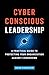 Cyber-Conscious Leadership: A Practical Guide to Protecting Your Organization Against Cybercrime