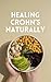 How I Stopped IBD Flare-Ups & Achieved Remission - How To Heal Crohn’s Disease & Ulcerative Colitis Naturally: Treat & Fix The Root Cause Of Leaky Gut & Autoimmune Inflammation Holistically With Diet