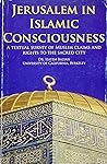 Jerusalem in Islamic Consciousness : a Textual Survey of Muslim Claims and Rights to the Sacred City