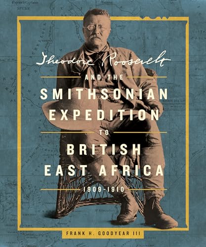 Theodore Roosevelt and the Smithsonian Expedition to British East Africa, 1909-1910 (Kindle Edition)