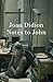 Notes to John by Joan Didion