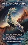 The Sky-Woven Songs of the Quetzal People by Alexandra Luna The Sky-Woven Songs of the Quetzal People by Alexandra Luna