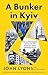 A Bunker in Kyiv The Astonishing Story of the People's Army Defying Putin by John Lyons