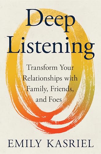 Deep Listening: Transform Your Relationships with Family, Friends, and Foes (Hardcover)