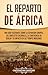 El reparto de Africa: Una guía fascinante sobre la expansión europea, los conflictos coloniales, la Conferencia de Berlín y su impacto en los tiempos modernos (Historia Africana) (Spanish Edition)
